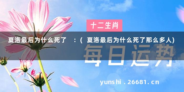 夏洛最后为什么死了 :(夏洛最后为什么死了那么多人)